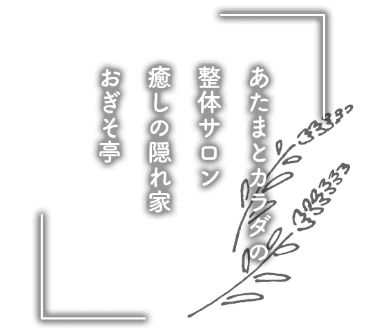 あたまとカラダの整体サロン癒しの隠れ家おぎそ亭